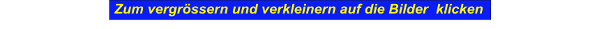 Zum vergrssern und verkleinern auf die Bilder  klicken